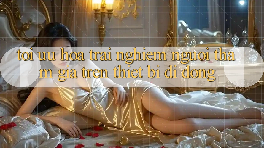 Tối Ưu Hóa Trải Nghiệm Người tham gia Trên Thiết Bị Di Động Tối Ưu Hóa Trải Nghiệm Người tham gia Trên Thiết Bị Di Động