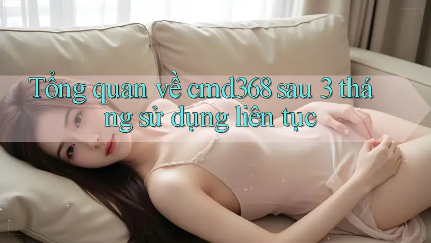 Tổng quan về cmd368 sau 3 tháng sử dụng liên tục Tổng quan về cmd368 sau 3 tháng sử dụng liên tục