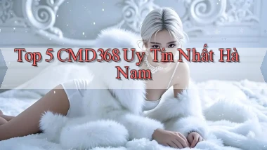 top 5 cmd368 uy tín nhất Hà Nam