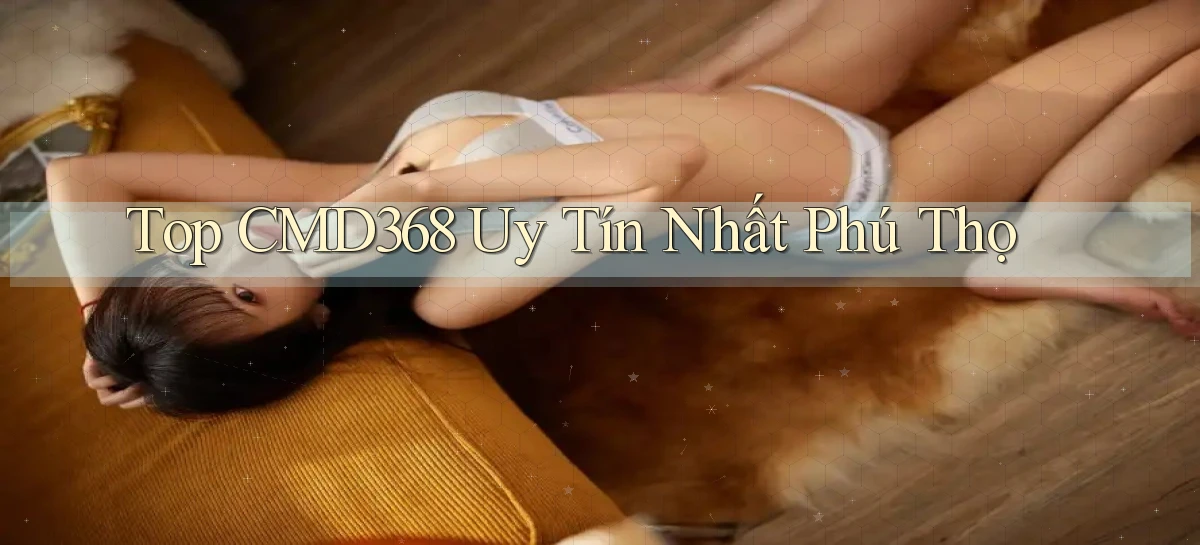 top cmd368 uy tín nhất Phú Thọ