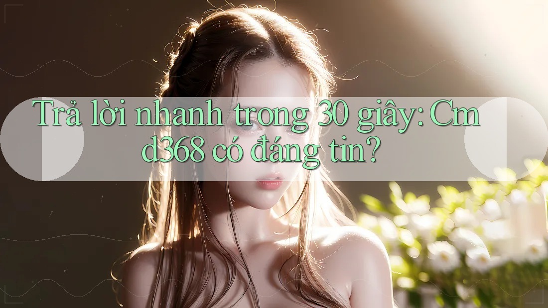Trả lời nhanh trong 30 giây: Cmd368 có đáng tin? Trả lời nhanh trong 30 giây: Cmd368 có đáng tin?
