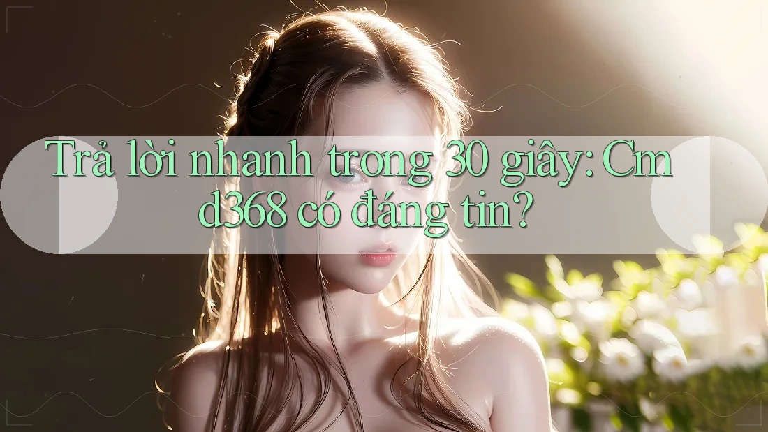 Trả lời nhanh trong 30 giây: Cmd368 có đáng tin? Trả lời nhanh trong 30 giây: Cmd368 có đáng tin?