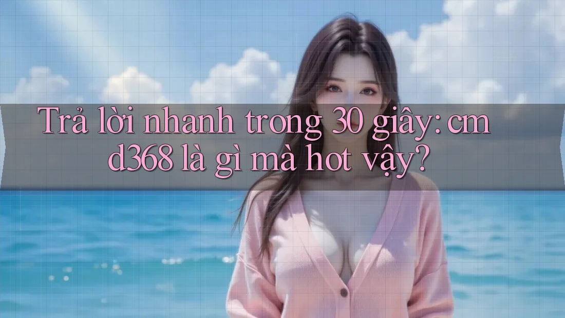 Trả lời nhanh trong 30 giây: cmd368 là gì mà hot vậy? Trả lời nhanh trong 30 giây: cmd368 là gì mà hot vậy?