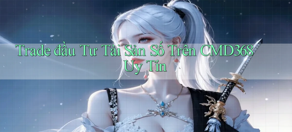 trade đầu tư tài sản số trên cmd368 uy tín
