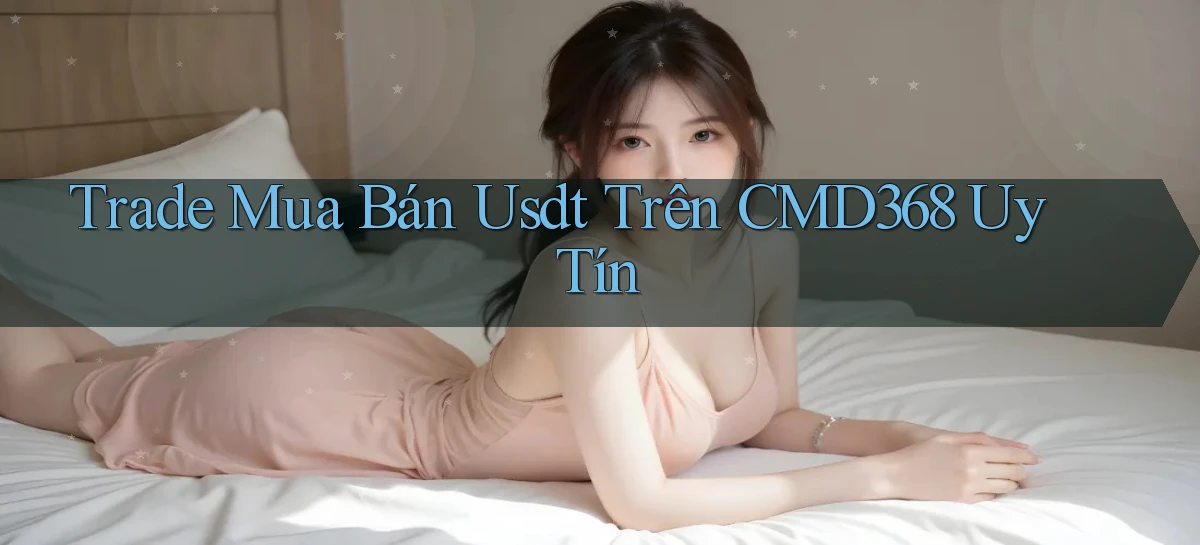 trade mua bán usdt trên cmd368 uy tín