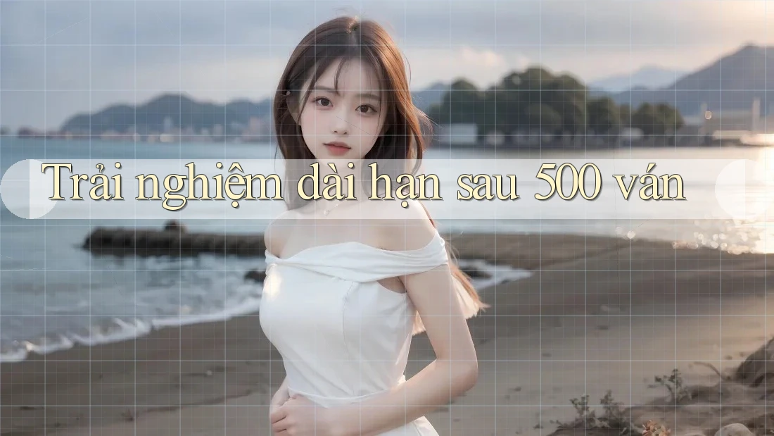 Trải nghiệm dài hạn sau 500 ván Trải nghiệm dài hạn sau 500 ván