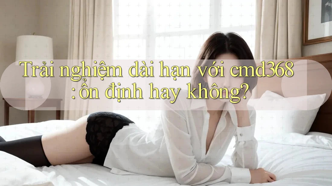Trải nghiệm dài hạn với cmd368: ổn định hay không? Trải nghiệm dài hạn với cmd368: ổn định hay không?