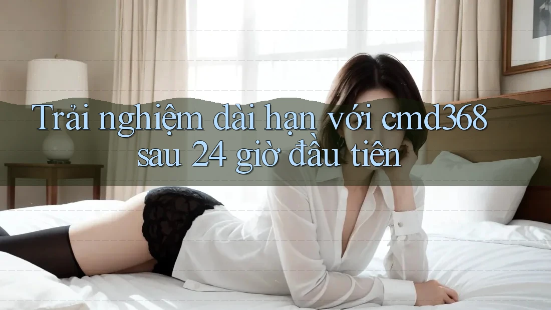 Trải nghiệm dài hạn với cmd368 sau 24 giờ đầu tiên