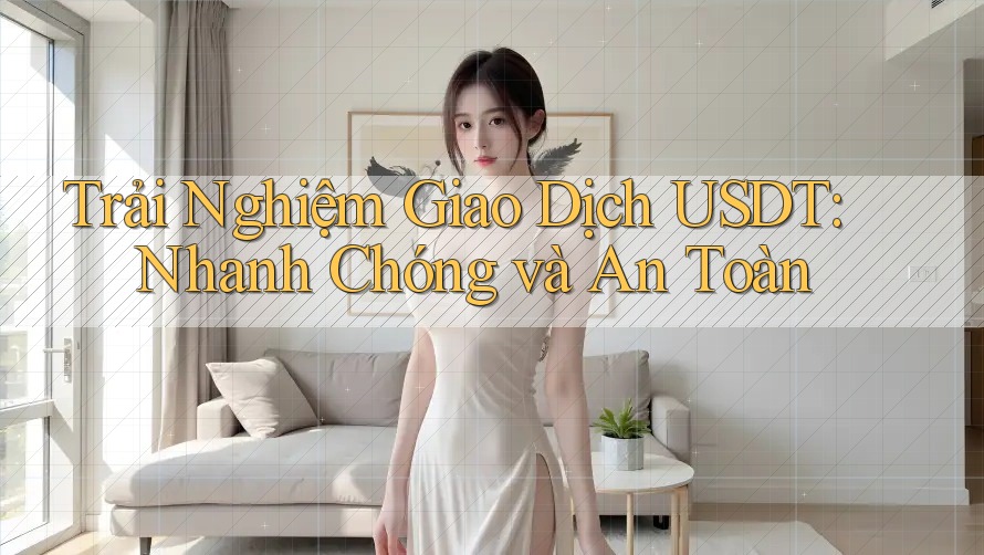 Trải Nghiệm Giao Dịch USDT: Nhanh Chóng và An Toàn Trải Nghiệm Giao Dịch USDT: Nhanh Chóng và An Toàn
