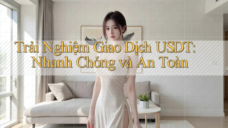 Trải Nghiệm Giao Dịch USDT: Nhanh Chóng và An Toàn