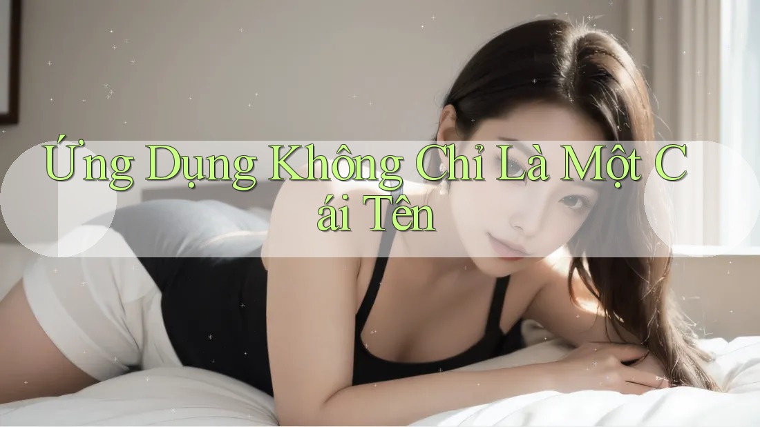 Ứng Dụng Không Chỉ Là Một Cái Tên Ứng Dụng Không Chỉ Là Một Cái Tên