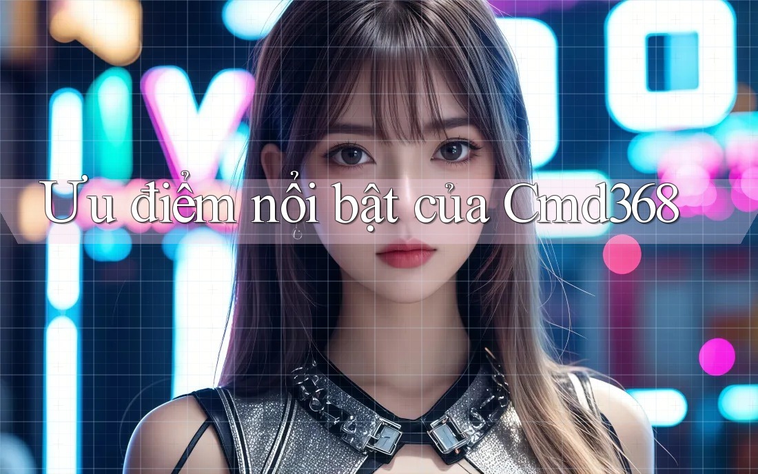 Ưu điểm nổi bật của Cmd368