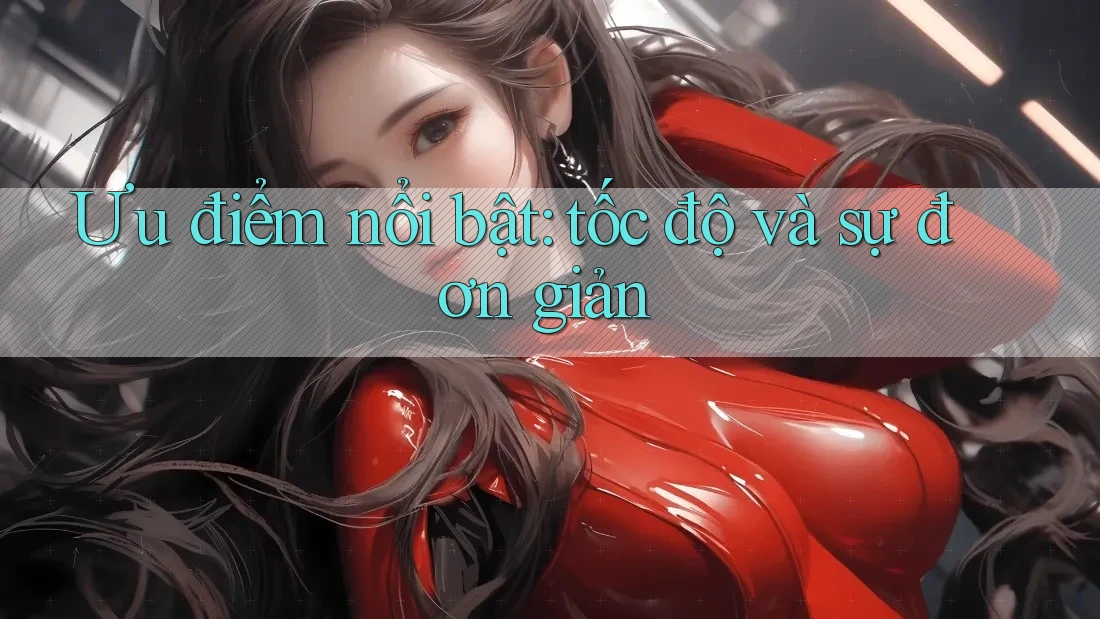 Ưu điểm nổi bật: tốc độ và sự đơn giản Ưu điểm nổi bật: tốc độ và sự đơn giản