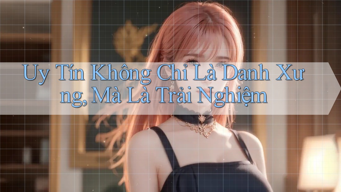 Uy Tín Không Chỉ Là Danh Xưng, Mà Là Trải Nghiệm Uy Tín Không Chỉ Là Danh Xưng, Mà Là Trải Nghiệm