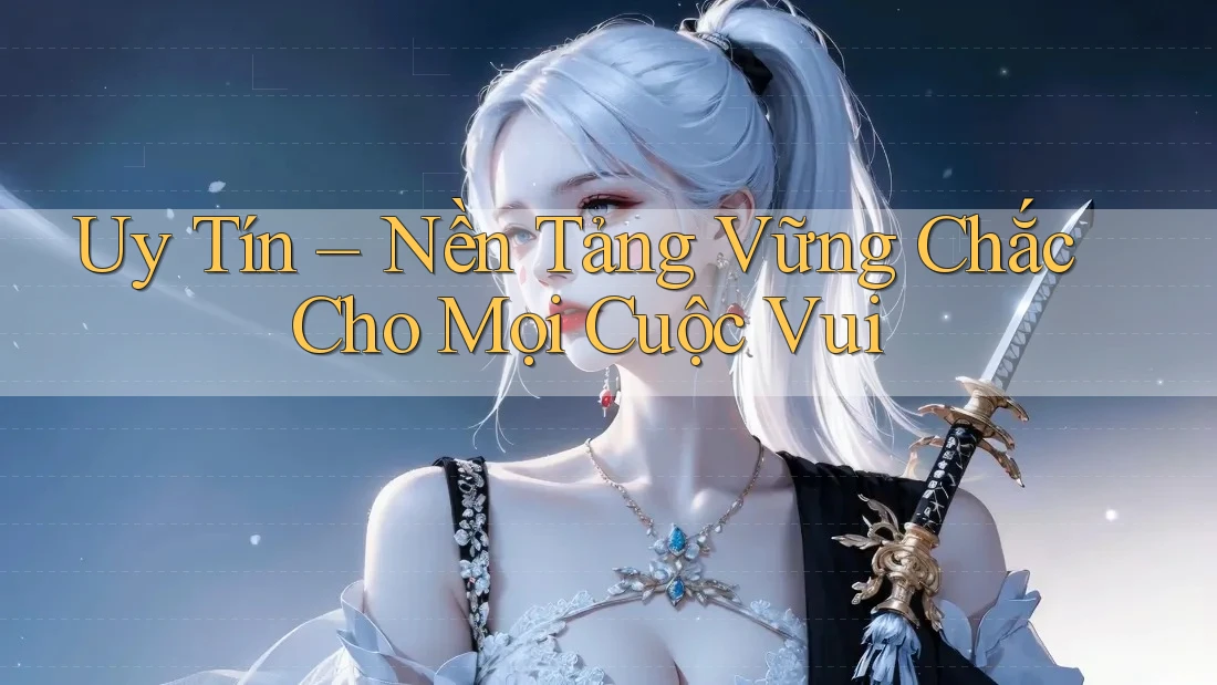 Uy Tín – Nền Tảng Vững Chắc Cho Mọi Cuộc Vui Uy Tín – Nền Tảng Vững Chắc Cho Mọi Cuộc Vui
