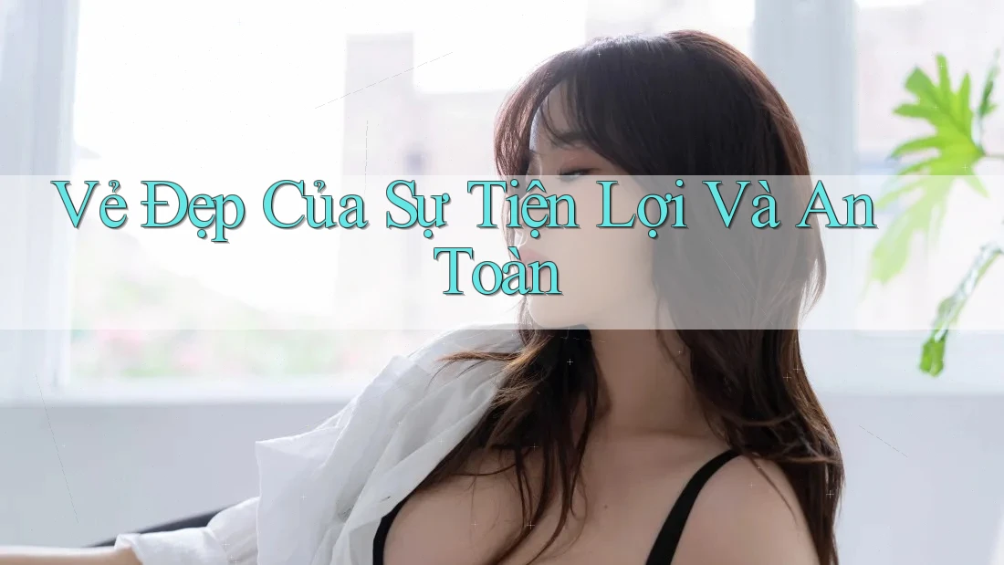 Vẻ Đẹp Của Sự Tiện Lợi Và An Toàn Vẻ Đẹp Của Sự Tiện Lợi Và An Toàn