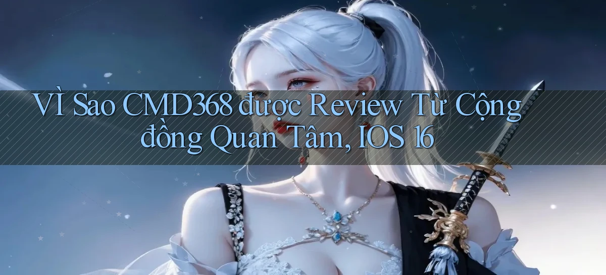 VÌ sao cmd368 được review từ cộng đồng quan tâm, iOS 16