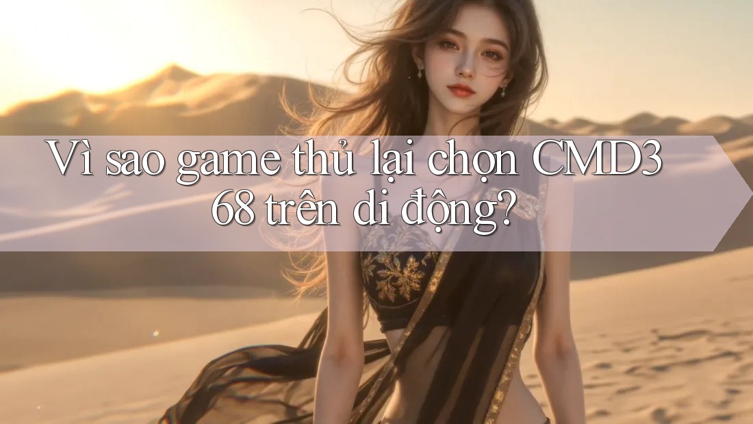 Vì sao game thủ lại chọn CMD368 trên di động? Vì sao game thủ lại chọn CMD368 trên di động?