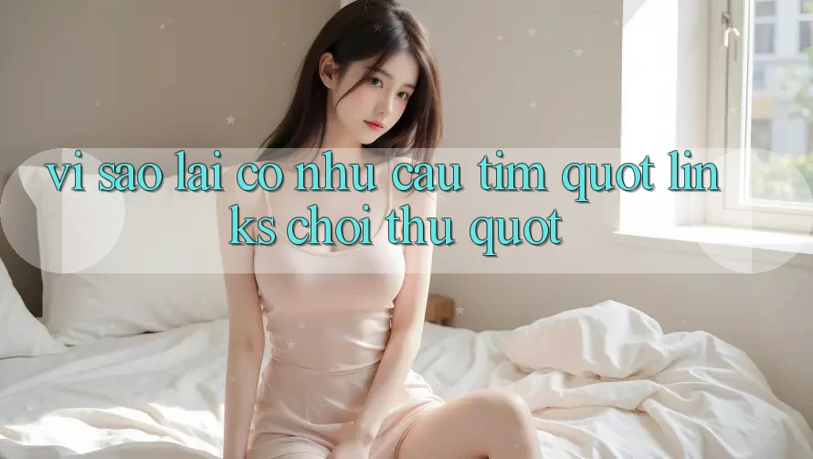 Vì Sao Lại Có Nhu Cầu Tìm " Links Chơi Thử" ? Vì Sao Lại Có Nhu Cầu Tìm " Links Chơi Thử" ?