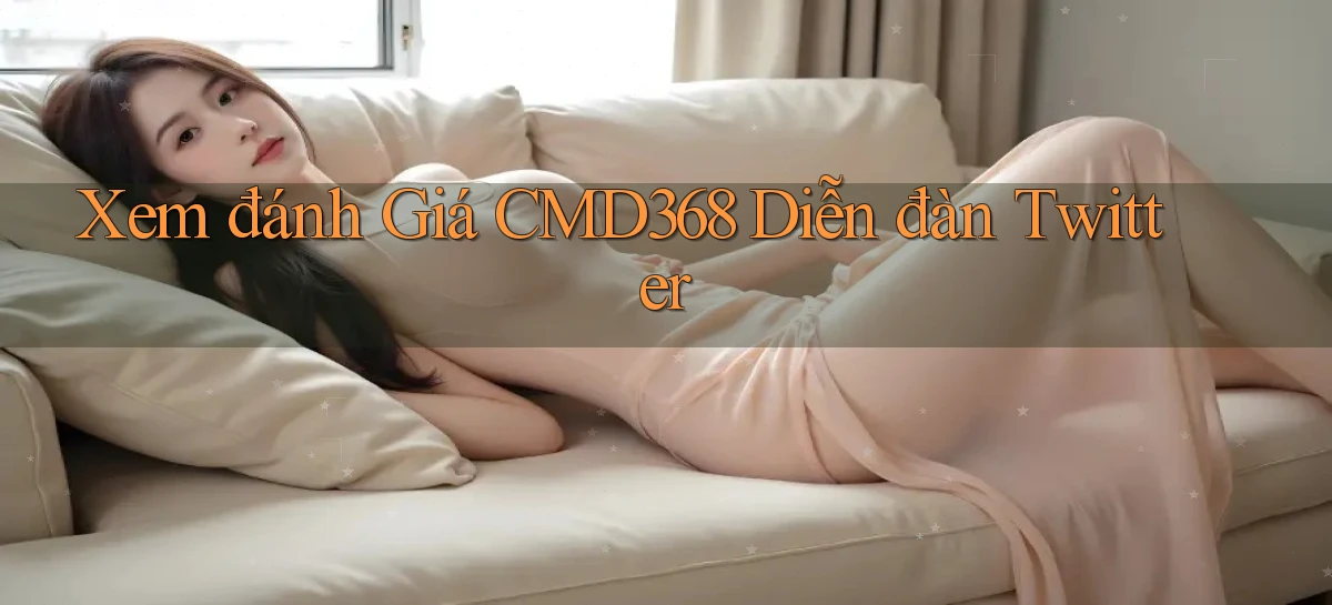 xem đánh giá cmd368 diễn đàn twitter