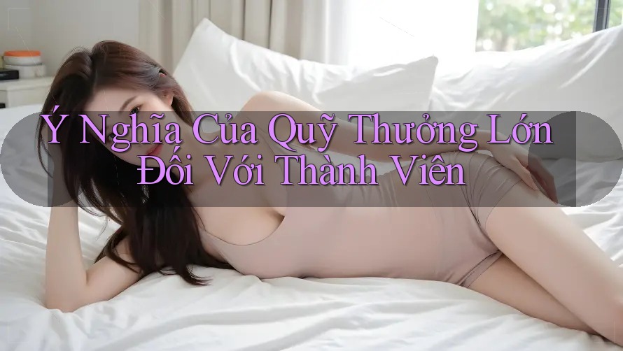 Ý Nghĩa Của Quỹ Thưởng Lớn Đối Với Thành Viên Ý Nghĩa Của Quỹ Thưởng Lớn Đối Với Thành Viên